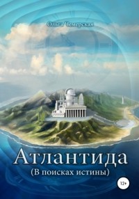 Ольга Васильевна Чемерская - Атлантида. В поисках истины. Книга первая. Начало