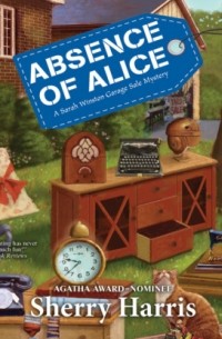 Шери Харрис - Absence of Alice - A Sarah Winston Garage Sale Mystery, Book 9