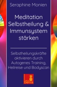 Seraphine Monien - Meditation Selbstheilung & Immunsystem st?rken - Selbstheilungskr?fte aktivieren durch Autogenes Training, Heilreise und Bodyscan