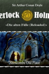 Sir Arthur Conan Doyle - Sherlock Holmes, Die alten Fälle (Reloaded), Fall 50: Shoscombe Old Place