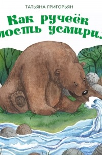 Татьяна Григорьян - Как ручеек злость усмирил