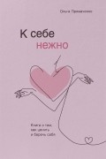 К себе нежно. Книга о том, как ценить и беречь себя