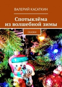 Валерий Касаткин - Спотыклёма из волшебной зимы. Сказки