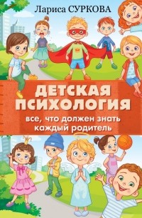 Лариса Суркова - Детская психология: все, что должен знать каждый родитель