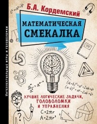 Борис Кордемский - Математическая смекалка. Лучшие логические задачи, головоломки и упражнения