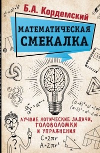 Борис Кордемский - Математическая смекалка. Лучшие логические задачи, головоломки и упражнения