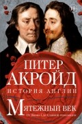 Питер Акройд - Мятежный век: От Якова I до Славной революции