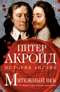 Питер Акройд - Мятежный век: От Якова I до Славной революции