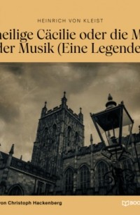 Heinrich von Kleist - Die heilige Cäcilie oder die Macht der Musik - Eine Legende