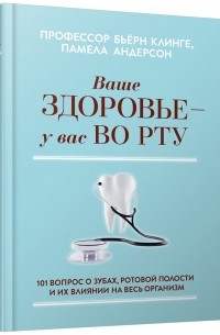 Бьёрн Клинге - Ваше здоровье — у вас во рту. 101 вопрос о зубах, ротовой полости и их влиянии на весь организм