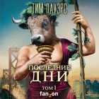 Тим Пауэрс - Последние дни. Том 1