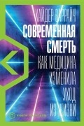 Хайдер Варрайч - Современная смерть. Как медицина изменила уход из жизни