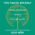 Пол Нёрс - Что такое жизнь? Понять биологию за пять простых шагов