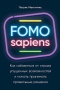 Патрик Макгиннис - FOMO sapiens: как избавиться от страха упущенных возможностей и начать принимать правильные решения