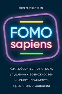 Патрик Макгиннис - FOMO sapiens. Как избавиться от страха упущенных возможностей и начать принимать правильные решения