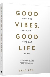 Векс Кинг - Хорошие вибрации - хорошая жизнь. Как любовь к себе помогает раскрыть ваш потенциал