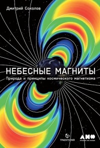 Дмитрий Соколов - Небесные магниты. Природа и принципы космического магнетизма