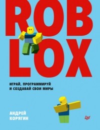 Андрей Корягин - Roblox: играй, программируй и создавай свои миры