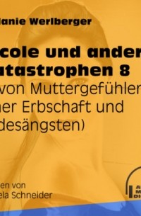 Melanie Werlberger - ... von Muttergef?hlen, einer Erbschaft und Todes?ngsten - Nicole und andere Katastrophen, Folge 8