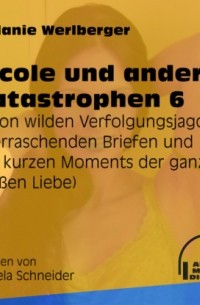 Melanie Werlberger - ... von wilden Verfolgungsjagden, ?berraschenden Briefen und des kurzen Moments der ganz gro?en Liebe - Nicole und andere Katastrophen, Folge 6