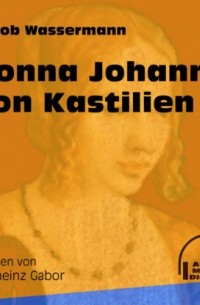 Jakob Wassermann - Donna Johanna von Kastilien