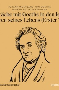 Иоганн Вольфганг фон Гёте - Gespräche mit Goethe in den letzten Jahren seines Lebens - Erster Teil