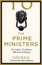 Иэн Дейл - The Prime Ministers. 55 Leaders, 55 Authors, 300 Years of History