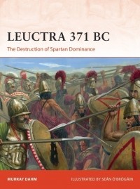 Murray Dahm - Leuctra 371 BC: The Destruction of Spartan Dominance