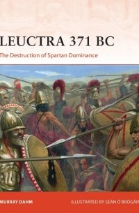 Murray Dahm - Leuctra 371 BC: The Destruction of Spartan Dominance