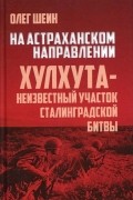 Олег Шеин - На астраханском направлении. Хулхута – неизвестный участок Сталинградской битвы