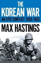 Макс Гастингс - The Korean War. An Epic Conflict 1950-1953