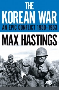 Макс Гастингс - The Korean War. An Epic Conflict 1950-1953