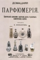 К. Ипполитов - Домашняя парфюмерия. Приготовление домашними средствами духов и различных косметических изделий