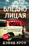 Дэвид Кроу - Бледнолицая ложь. Как я помогал отцу в его преступлениях