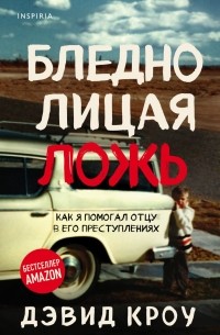 Дэвид Кроу - Бледнолицая ложь. Как я помогал отцу в его преступлениях