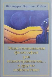Яки Андрес Мартинес Роблес - Экзистенциальная философия для психотерапевтов и других любопытных