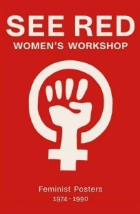  - See Red Women's Workshop: Feminist Posters 1974-1990