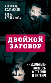 Александр Колпакиди - Двойной заговор. «Неудобные» вопросы о Сталине и Гитлере