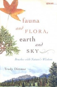 Труди Диттмар - Fauna and Flora, Earth and Sky: Brushes with Nature's Wisdom