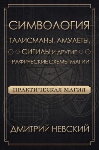 Дмитрий Невский - Практическая магия. Симвология. Талисманы, амулеты, сигилы и другие графические схемы магии