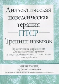 Кирби Ройтер - Диалектическая поведенческая терапия ПТСР. Тренинг навыков. Практические упражнения для преодоления травмы и посттравматического стрессового расстройства