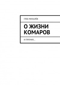 Глеб Михалёв - О жизни комаров и прочих...