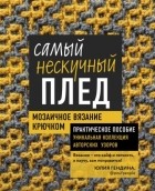 Юлия Гендина - Самый нескучный плед. Мозаичное вязание крючком. Практическое пособие и уникальная коллекция авторских узоров