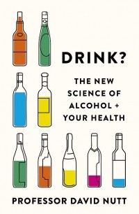 Дэвид Натт - Drink?: The New Science of Alcohol and Your Health