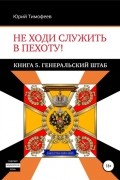  - Не ходи служить в пехоту! Книга 5. Генеральский штаб