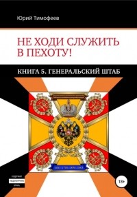  - Не ходи служить в пехоту! Книга 5. Генеральский штаб