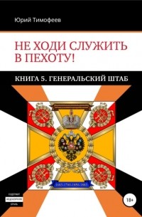 Юрий Тимофеев - Не ходи служить в пехоту! Книга 5. Генеральский штаб