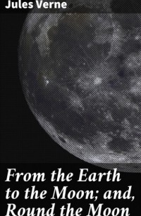 Jules Verne - From the Earth to the Moon; and, Round the Moon (сборник)