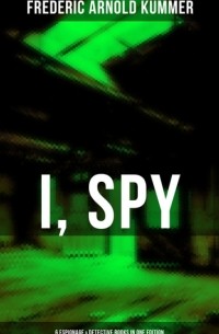 Фредерик Арнольд Каммер - I, Spy - 6 Espionage & Detective Books in One Edition
