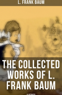 Лаймен Фрэнк Баум - The Collected Works of L. Frank Baum